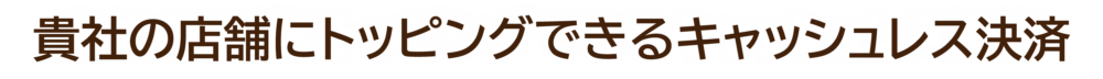 貴社の店舗にトッピングできるキャッシュレス決済